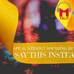 SPEAK WITHOUT SOUNDING RUDE: SAY THIS INSTEAD